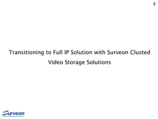 2
Transitioning to Full IP Solution with Surveon Clusted
Video Storage Solutions
 