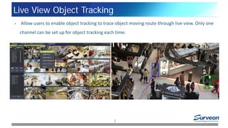 Live View Object Tracking
7
• Allow users to enable object tracking to trace object moving route through live view. Only one
channel can be set up for object tracking each time.
 