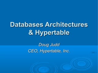 Databases ArchitecturesDatabases Architectures
& Hypertable& Hypertable
Doug JuddDoug Judd
CEO, Hypertable, Inc.CEO, Hypertable, Inc.
 