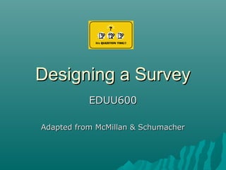 Designing a SurveyDesigning a Survey
EDUU600EDUU600
Adapted from McMillan & SchumacherAdapted from McMillan & Schumacher
 