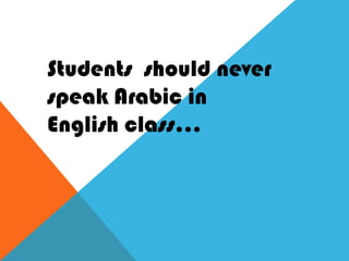 Students  should never speak Arabic in English class… 