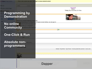 ●   Programming by
    Demonstration

●   No online
    Community

●   One-Click & Run

●   Absolute non-
    programmers




                      Dapper   10
 