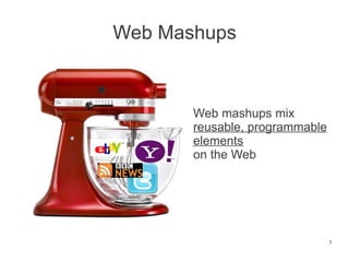 Web Mashups



       Web mashups mix
       reusable, programmable
       elements
       on the Web




                                3
 