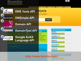 ●   DNS Tools API

●   DNSimple API

●   Domain API

●   DomainTool API

●   Google AJAX
    Language API




          http://www.domlia.com/   5
 