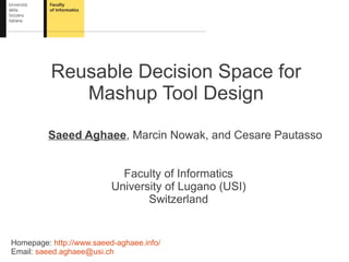 Reusable Decision Space for
             Mashup Tool Design

         Saeed Aghaee, Marcin Nowak, and Cesare Pautasso


                            Faculty of Informatics
                          University of Lugano (USI)
                                 Switzerland


Homepage: http://www.saeed-aghaee.info/
Email: saeed.aghaee@usi.ch
 