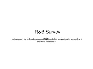 R&B Survey
I put a survey on to facebook about R&B and also magazines in generall and
here are my results

 