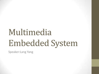 Multimedia
Embedded System
Speaker:Lang Yang

 