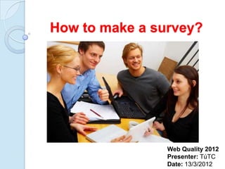 How to make a survey?

Web Quality 2012
Presenter: TúTC
Date: 13/3/2012

 