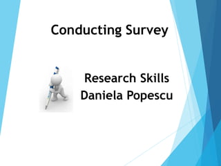 Conducting Survey
Daniela Popescu
Research Skills
 