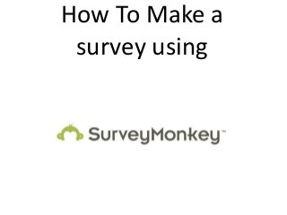 How To Make a
survey using
 