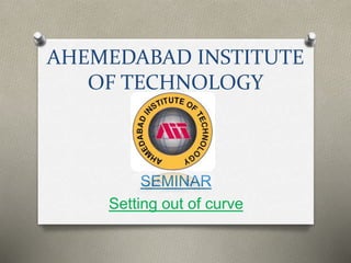 AHEMEDABAD INSTITUTE
OF TECHNOLOGY
SEMINAR
Setting out of curve
 