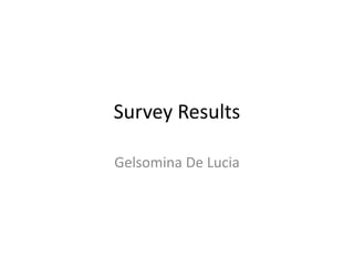 Survey Results
Gelsomina De Lucia
 