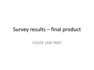 Survey results – final product
CHLOE LAM 9687
 