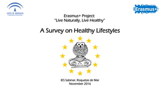 Erasmus+ Project:
“Live Naturally, Live Healthy”
A Survey on Healthy Lifestyles
IES Sabinar, Roquetas de Mar
November 2016
 