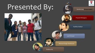 Presented By:
Prativa Pal
Bhawani Singh Shekhawat
Lavil Virmani
Radhika Makkar
Priyansh Bhargava
Rachita Garg (Group Leader)
 