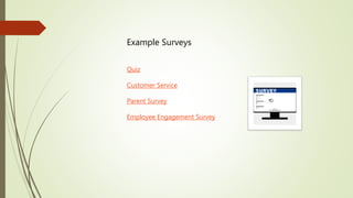 Example Surveys
Quiz
Customer Service
Parent Survey
Employee Engagement Survey
 