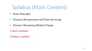 Syllabus (Main Content)
• Basic Principles
• Distance Measurement and Chain Surveying
• Distance Measuring Methods-Taping
1-direct methods
2-Indirect method
2
 