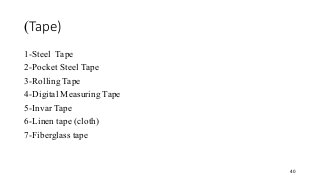 Tape)
)
1-Steel Tape
2-Pocket Steel Tape
3-Rolling Tape
4-Digital Measuring Tape
5-Invar Tape
6-Linen tape (cloth)
7-Fiberglass tape
40
 