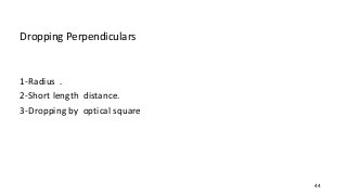 Dropping Perpendiculars
1-Radius .
2-Short length distance.
3-Dropping by optical square
44
 