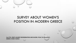 SURVEY ABOUT WOMEN’S
POSITION IN MODERN GREECE
2nd LTTA, FIGHT AGAINST DISCRIMINATION AND RACISM, Pilsen, 25-29/09/2017,
GENIKO LYKEIO VAMOU
 