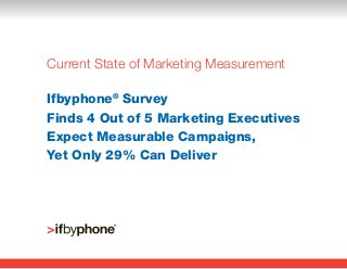 Current State of Marketing Measurement

Ifbyphone® Survey
Finds 4 Out of 5 Marketing Executives
Expect Measurable Campaigns,
Yet Only 29% Can Deliver
 