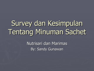 Survey dan Kesimpulan Tentang Minuman Sachet Nutrisari dan Marimas By: Sandy Gunawan 