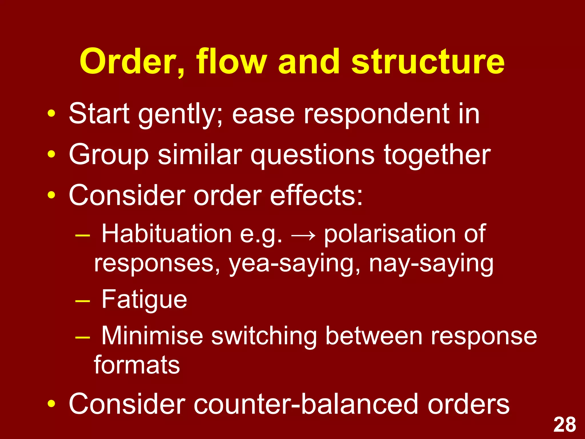 28
• Direct: Focus directly on topic/issue
• Clear: Use simple and clear language
(avoid big words)
● Brevity: Keep questions as short as
possible
● Ask questions: Phrase as questions
Survey question tips
 