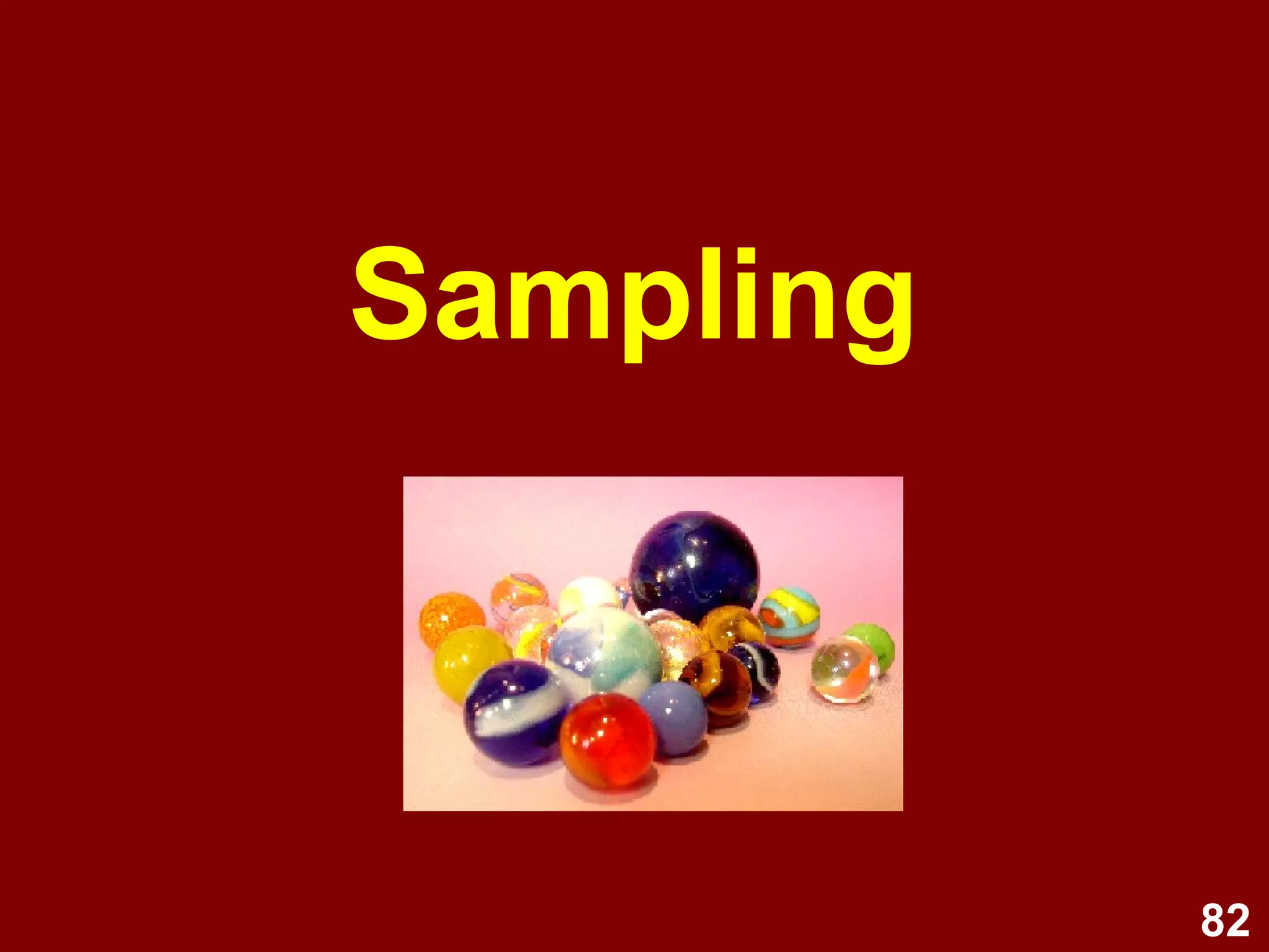 82
Sampling methods
Types of probability sampling:
• Simple random
• Systematic random
• Stratified random
Types of non-probability sampling:
• Convenience
• Purposive
• Snowball
 