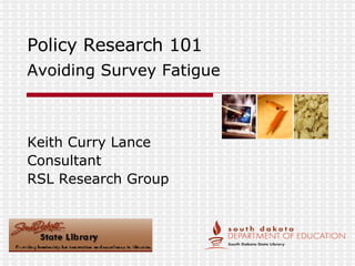 Policy Research 101 Avoiding Survey Fatigue Keith Curry Lance Consultant RSL Research Group 