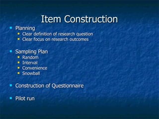 Item Construction Planning Clear definition of research question Clear focus on research outcomes Sampling Plan Random Interval Convenience Snowball Construction of Questionnaire Pilot run
