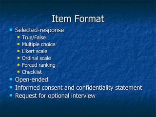 Item Format Selected-response True/False Multiple choice Likert scale Ordinal scale Forced ranking Checklist Open-ended Informed consent and confidentiality statement Request for optional interview