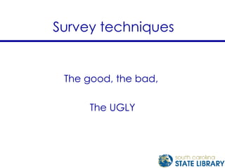 Survey techniques The good, the bad,  The UGLY 