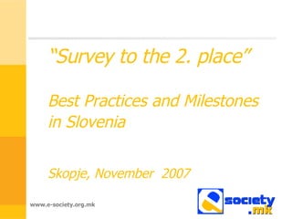 “ Survey to the 2. place” Best Practices and Milestones in Slovenia   Skopje, November  2007 