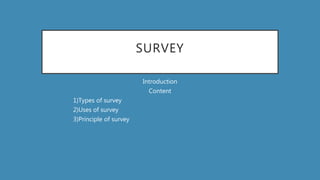 SURVEY
Introduction
Content
1)Types of survey
2)Uses of survey
3)Principle of survey
1.
 