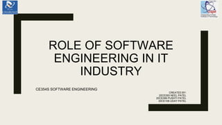 ROLE OF SOFTWARE
ENGINEERING IN IT
INDUSTRY
CE354S SOFTWARE ENGINEERING
CREATED BY:
20CE093 NEEL PATEL
20CE099 PUSHTI PATEL
20CE108 UDAY PATEL
 