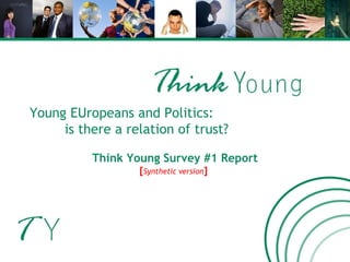 Young EUropeans and Politics: is there a relation of trust? Think Young Survey #1 Report [ Synthetic version ]  