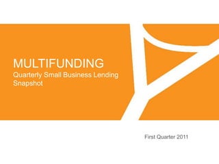 MULTIFUNDING Quarterly Small Business Lending Snapshot First Quarter 2011 