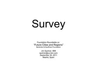Survey Foundation Roundtable on  “ Future Cities and Regions” Bankinter & Kauffman Foundation Jim Spohrer, IBM [email_address] September 30, 2011 Madrid, Spain 