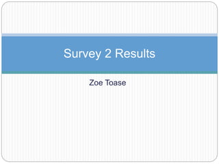 Zoe Toase
Survey 2 Results
 