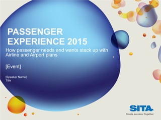 PASSENGER
 EXPERIENCE 2015
How passenger needs and wants stack up with
Airline and Airport plans

[Event]
[Speaker Name]
Title
 