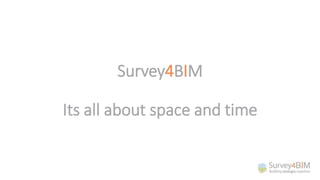 Survey4BIM
Its all about space and time
 