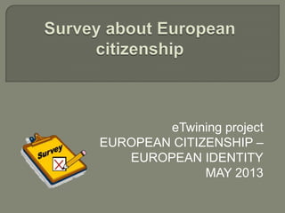 eTwining project
EUROPEAN CITIZENSHIP –
EUROPEAN IDENTITY
MAY 2013
 