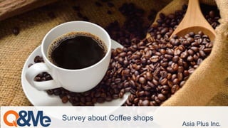 Asia Plus Inc.
Survey about Coffee shops
 