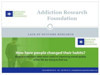 L A C K O F O U T C O M E R E S E A R C H
Addiction Research
Foundation
 