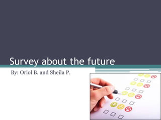 Survey about the future
By: Oriol B. and Sheila P.
 