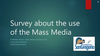 Survey about the use
of the Mass Media
ETWINNING PROJECT: “MASS MEDIA IN OUR DAILY LIFE”
JULIÁN SANZ MAMOLAR
JAVIER RAMOS SANCHA
 