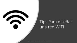 Tips Para diseñar
una red WiFi
Diego M. Centurión - Consultor de redes Wlan - +593967326725
 