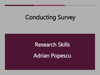 Conducting Survey
Adrian Popescu
Research Skills
 