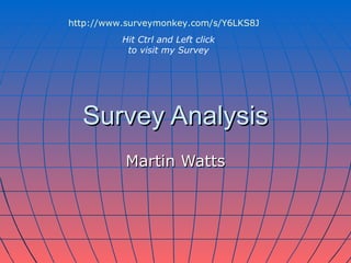 Survey Analysis Martin Watts http://www.surveymonkey.com/s/Y6LKS8J Hit Ctrl and Left click to visit my Survey 