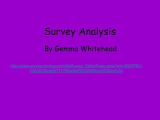 Survey Analysis By Gemma Whitehead  http://www.surveymonkey.com/MySurvey_EditorPage.aspx?sm=BW7PELlQ3VjZcWvqdST71T92wUkPRZ00XKhyzID3Dyo%3d 